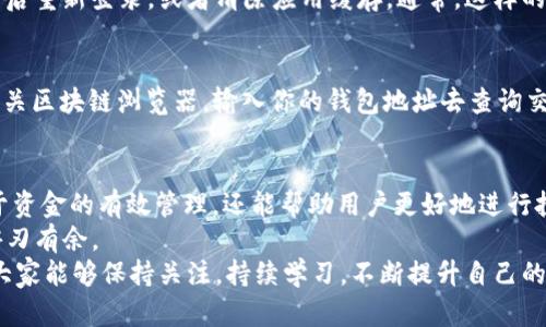 如何查询TP钱包的转账记录：简单步骤与实用技巧
TP钱包, 转账记录, 查询方式/guanjianci

了解TP钱包及其功能
TP钱包，全名为“Trust Wallet”，是一款被广泛使用的多币种加密货币钱包。它最为人熟知的特点是用户友好的界面和强大的支付功能。TP钱包支持多种加密货币，包括比特币、以太坊等，用户可以在这款钱包中方便地进行资产管理和交易。
除了储存和发送加密货币外，TP钱包还允许用户在其可视化界面中轻松查看交易记录。了解如何查询转账记录对每位用户而言都是极为重要的，不论是出于个人财务管理的需要，还是想要确保交易的安全性。

转账记录的重要性
转账记录不仅能帮助用户清晰地了解自己的资金流向，更能在出现问题时提供有效的证据。例如，若你与他人发生转账纠纷，详细的记录将是解决问题的重要依据。此外，对于投资者而言，记录历史交易也是一种研究市场趋势的方式。
因此，定期检查和整理你的转账记录显得尤为重要。无论是为了了解自己的消费习惯，还是为了进行税务申报，掌握查询转账记录的技巧都有助于提升整体的财务管理水平。

查询TP钱包转账记录的步骤
查询TP钱包的转账记录其实非常简单，下面我们将详细描述查询的具体步骤，确保每位用户都能轻松上手。

h4第一步：打开TP钱包/h4
首先，用户需要在手机上找到TP钱包应用程序。点击图标，进入应用。若你尚未下载TP钱包，请前往官方应用商店进行下载安装，以确保正在使用的是最新和最安全的版本。

h4第二步：进入钱包界面/h4
进入TP钱包后，你将看到钱包的主界面。在这个界面上，你可以查看到自己的资产总额、各个币种的余额以及其他相关信息。在主界面上，寻找顶部菜单中的“钱包”选项。

h4第三步：查看交易记录/h4
点击“钱包”选项后，你将进入各个币种的详细信息页面。在这个页面上，通常会有一个“交易记录”或“转账记录”的子菜单。选择这个选项，你就可以查看到所有的转账记录。

h4第四步：筛选和详细查看记录/h4
在交易记录中，你可能会看到不同的类别，如“转出”、“转入”、“失败交易”等。点击不同的类别，可以帮助你更方便地筛选出需要的记录。此外，点击每一笔交易记录，你还可以看到更详细的信息，包括交易时间、金额、交易哈希值等。

处理查询中可能遇到的问题
在查询转账记录的过程中，有些用户可能会遇到一些常见的问题。例如，钱包未能更新记录、无法找到某笔交易等。在此，我们将列举几种常见问题及其解决方案，帮助大家更顺利地查询记录。

h4记录未更新/h4
如果你发现钱包中的交易记录未及时更新，可能是因为网络延迟或钱包缓存问题。此时，可以尝试注销账号后重新登录，或者清除应用缓存。通常，这样的处理能够帮助刷新数据，确保你能看到最新的交易状态。

h4无法找到某笔交易/h4
某些情况下，用户可能会因为交易没有成功而无法在记录中找到它。建议查看“失败交易”类别，或者登录相关区块链浏览器，输入你的钱包地址去查询交易状态。使用区块链浏览器，不仅能查看到交易是否入账，还能直观地看到交易的时间、手续费等信息。

总结与建议
以上内容为大家详细介绍了如何查询TP钱包的转账记录及常见问题的解决方案。了解转账记录不仅有助于资金的有效管理，还能帮助用户更好地进行投资决策。为了保持良好的财务记录，建议每位用户定期检查自己的转账历史，确保所有交易的透明与安全。
希望这些信息能够帮助你在使用TP钱包的过程中更加顺利，无论是转账、收款还是日常管理资产，都可以游刃有余。
此外，随着数字货币的不断发展，了解如何进行安全的交易、如何保护自己的资产将变得越来越重要。希望大家能够保持关注，持续学习，不断提升自己的金融素养，为未来的投资之路奠定更加坚实的基础。