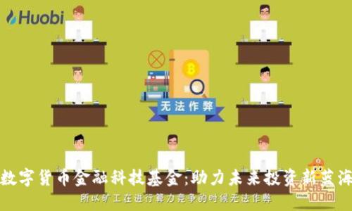 数字货币金融科技基金：助力未来投资新蓝海