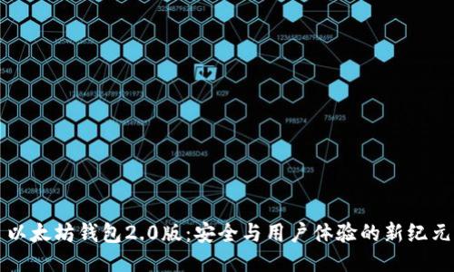 以太坊钱包2.0版：安全与用户体验的新纪元