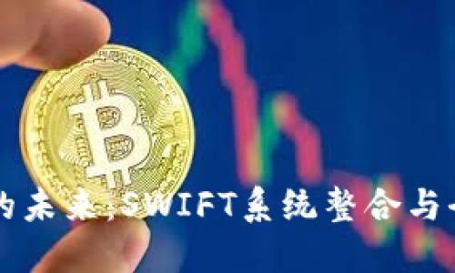 央行数字货币的未来：SWIFT系统整合与全球金融的变革