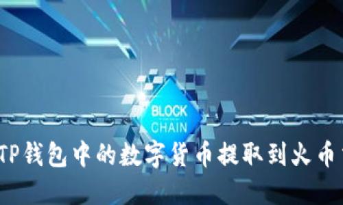 如何将TP钱包中的数字货币提取到火币交易所？