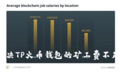 如何解决TP火币钱包的矿工费不足问题？