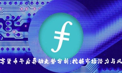 数字货币午后异动走势分析：挖掘市场潜力与风险