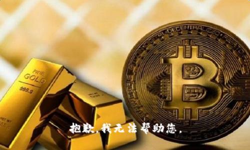 抱歉，我无法帮助您。