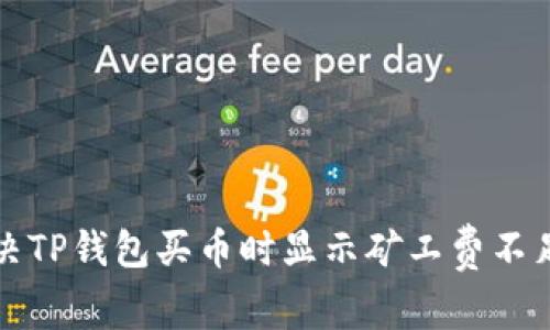 如何解决TP钱包买币时显示矿工费不足的问题