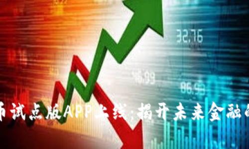 数字货币试点版APP上线：揭开未来金融的新篇章