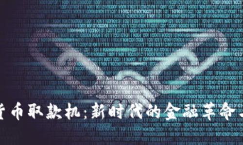 数字货币取款机：新时代的金融革命与便利
