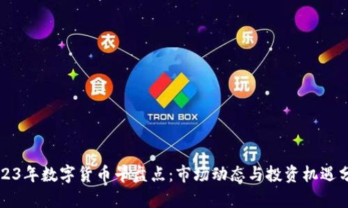 2023年数字货币早盘点：市场动态与投资机遇分析