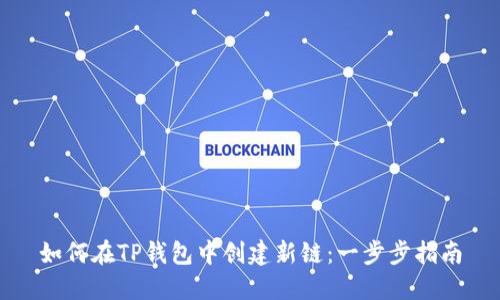 如何在TP钱包中创建新链：一步步指南