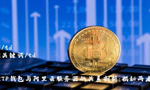 table
    tr
        td/td
        td关键词/td
    /tr
    tr
        tdTP钱包与阿里云服务器的关系剖析：揭秘两者之间的真相