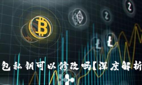 以太坊钱包私钥可以修改吗？深度解析与安全性