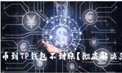 火币网提币到TP钱包不到账？彻底解决您的困扰！
