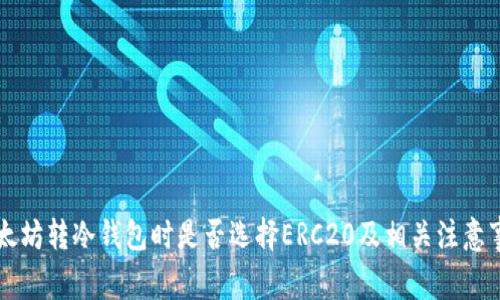 以太坊转冷钱包时是否选择ERC20及相关注意事项