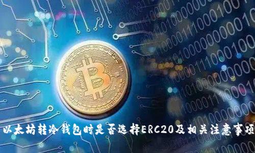 以太坊转冷钱包时是否选择ERC20及相关注意事项