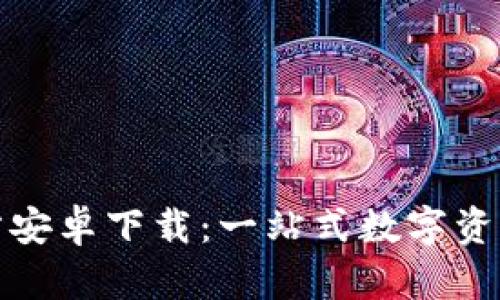TP钱包官方安卓下载：一站式数字资产管理工具