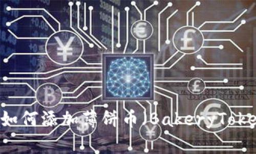 新版TP钱包如何添加薄饼币（BakeryToken）详细指南