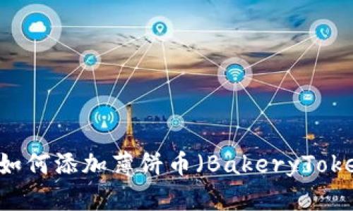 新版TP钱包如何添加薄饼币（BakeryToken）详细指南