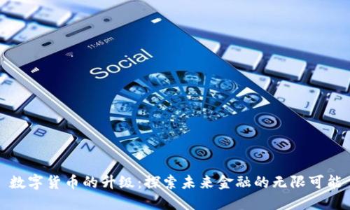 数字货币的升级：探索未来金融的无限可能