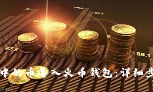 如何将TP钱包中的币导入火币钱包：详细步骤与实用指南