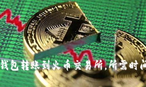 从TP钱包转账到火币交易所，所需时间解析