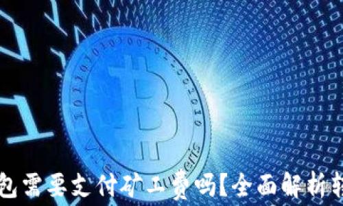 
转币到TP钱包需要支付矿工费吗？全面解析转账费用问题