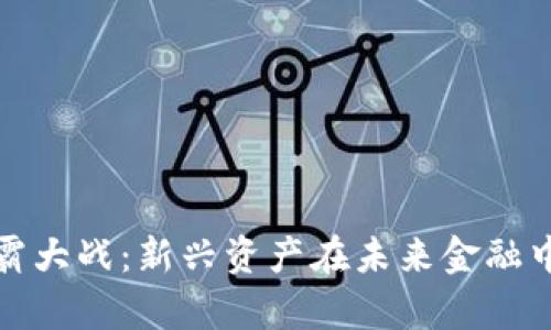 数字货币争霸大战：新兴资产在未来金融中的角色分析