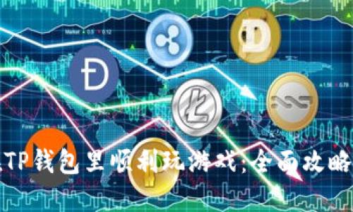 如何在TP钱包里顺利玩游戏：全面攻略与技巧