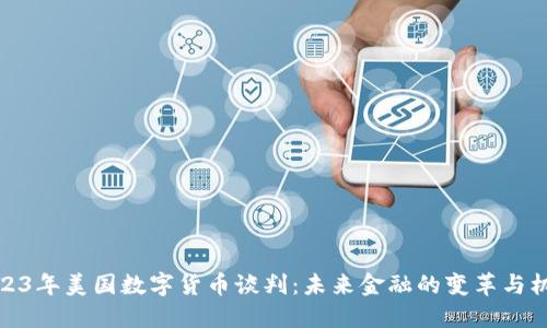 2023年美国数字货币谈判：未来金融的变革与机遇