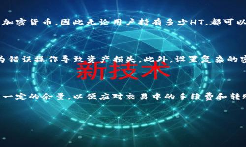 jiaotong/jiaotong

火币买HT到TP钱包的最低购买额度分析

火币, HT, TP钱包/guanjianci

在加密货币市场中，火币作为一个知名的交易平台，吸引了众多投资者进行数字资产的交易。而HT（Huobi Token）作为火币平台的原生代币，其价值及使用场景也逐渐引发了人们的关注。为了安全存储资产，许多用户选择将HT转移至TP钱包（TokenPocket）进行管理。那么，在进行这项操作时，用户至少需要购买多少HT才能顺利完成转账到TP钱包呢？本文将对此进行深入探讨。

了解HT的功能与价值

HT是火币交易所发行的代币，除了可以在火币平台上用于交易手续费的折扣之外，还能参与一些特殊的活动，如IEO（Initial Exchange Offering）和投票等。此外，持有HT的用户能够享受平台的特权服务，因此，越来越多的人开始关注HT的投资价值。

技术背景与市场现状

近年来，加密货币市场的快速发展引起了投资者的广泛关注，尤其是火币这类大型交易所，其代币HT的市场表现也相对较为稳定。然而，用户在选择购买HT时，需要考虑多个因素，例如市场价格波动、手续费和转账限制等。这些都可能影响用户最终的购买决策。

火币平台的最低购买额度规则

在火币平台上，购买HT并没有明显的“最低购买额度”设置。然而，用户在进行交易时需要考虑平台的手续费以及可能会产生的转账费用。一般而言，建议至少购买一定数量以覆盖相关费用，并确保在转至TP钱包时不会由于余额过低而导致操作失败的情况。

转账到TP钱包的具体操作及要求

在决定将HT转移至TP钱包之前，用户首先需要注册并设置TP钱包。完成基本的身份验证后，用户可以利用火币钱包将HT发送至TP钱包。事实上，TP钱包支持多种类型的加密货币，因此无论用户持有多少HT，都可以轻松管理。

资金安全与存储技巧

在进行以上操作时，用户务必要确保资金安全。首先，建议在火币平台上开启双重验证功能，以增强账户的安全性。在转账时，务必确认TP钱包地址的准确性，确保不因为错误操作导致资产损失。此外，设置复杂的密码，避免使用简单易记的组合，也是保护个人资产的有效措施。

总结与建议

在购买HT后，用户可以根据自身需求灵活选择将其存储于火币平台或转移至TP钱包。尽管火币交易所并未明确提出最低购买额度，但建议用户在完成购买时考虑添加一定的余量，以便应对交易中的手续费和转账需求。总之，确保资金安全，谨慎管理是每一个加密货币投资者都必须掌握的基本技能。随着市场的不断变化，保持关注和学习也显得尤为重要。

希望本文能够为有意在火币平台上购买HT并转账至TP钱包的投资者提供参考和指导。

（以上内容为模板示例，实际数据和具体情况请根据火币交易所及相关钱包平台最新信息进行调整。）
