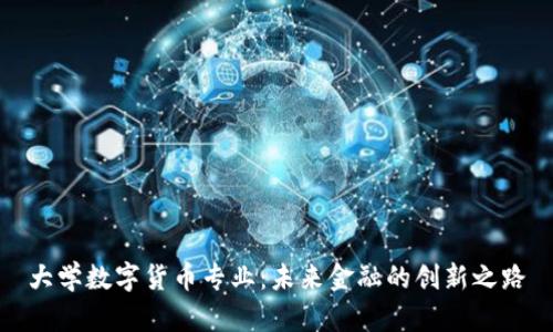 大学数字货币专业：未来金融的创新之路