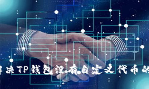 如何解决TP钱包没有自定义代币的烦恼？