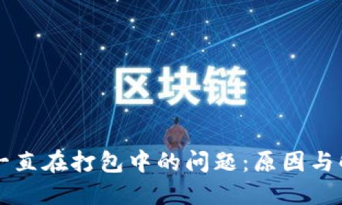 解决TP钱包一直在打包中的问题：原因与解决方法详解