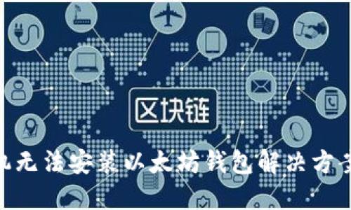 国行S10手机无法安装以太坊钱包解决方案与替代选择