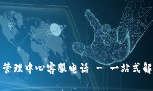 TP钱包运营管理中心客服电话 - 一站式解决您的问题