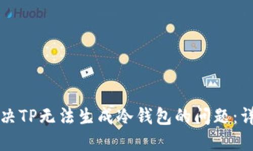 如何解决TP无法生成冷钱包的问题：详细指南