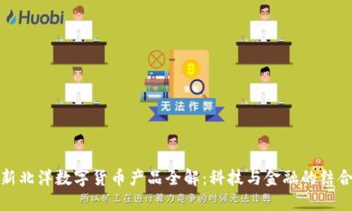 新北洋数字货币产品全解：科技与金融的结合