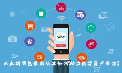 以太坊钱包最新版本如何助力数字资产升值？