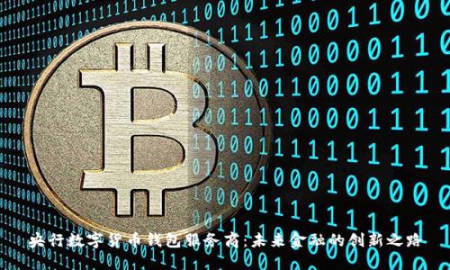 央行数字货币钱包服务商：未来金融的创新之路