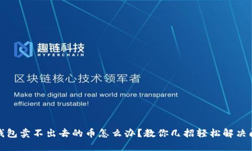TP钱包卖不出去的币怎么办？教你几招轻松解决问题