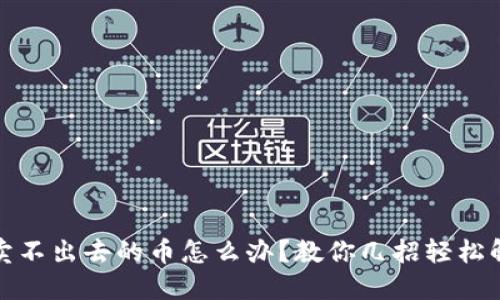 TP钱包卖不出去的币怎么办？教你几招轻松解决问题
