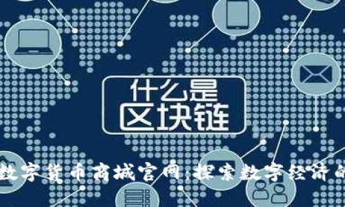 中国数字货币商城官网：探索数字经济的未来