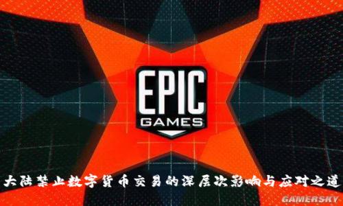 大陆禁止数字货币交易的深层次影响与应对之道