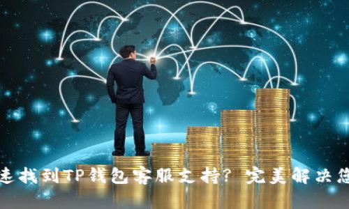 如何快速找到TP钱包客服支持? 完美解决您的问题