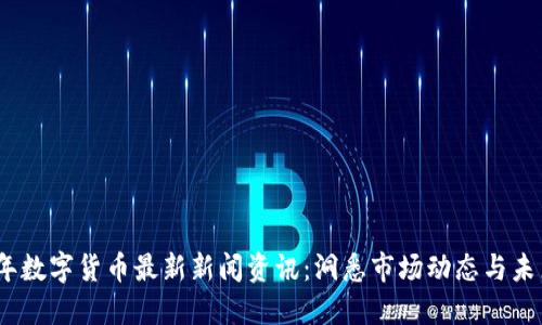 2023年数字货币最新新闻资讯：洞悉市场动态与未来趋势