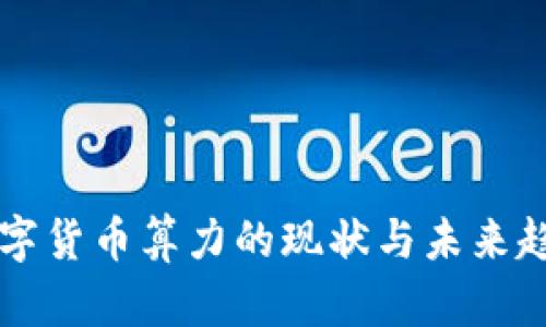 中国数字货币算力的现状与未来趋势分析