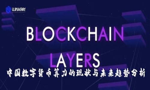 中国数字货币算力的现状与未来趋势分析