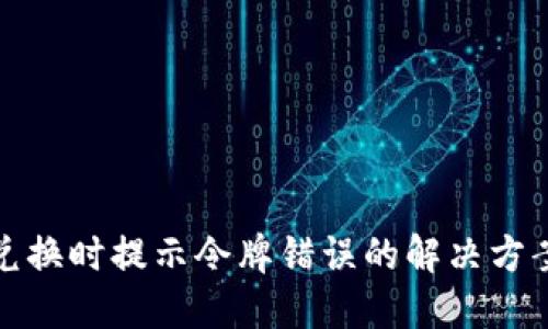 TP钱包兑换时提示令牌错误的解决方案与攻略