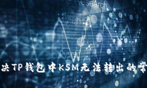 如何解决TP钱包中KSM无法转出的常见问题