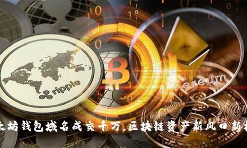 以太坊钱包域名成交千万，区块链资产新风口新机遇