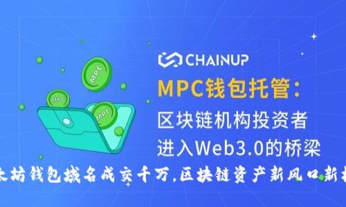 以太坊钱包域名成交千万，区块链资产新风口新机遇